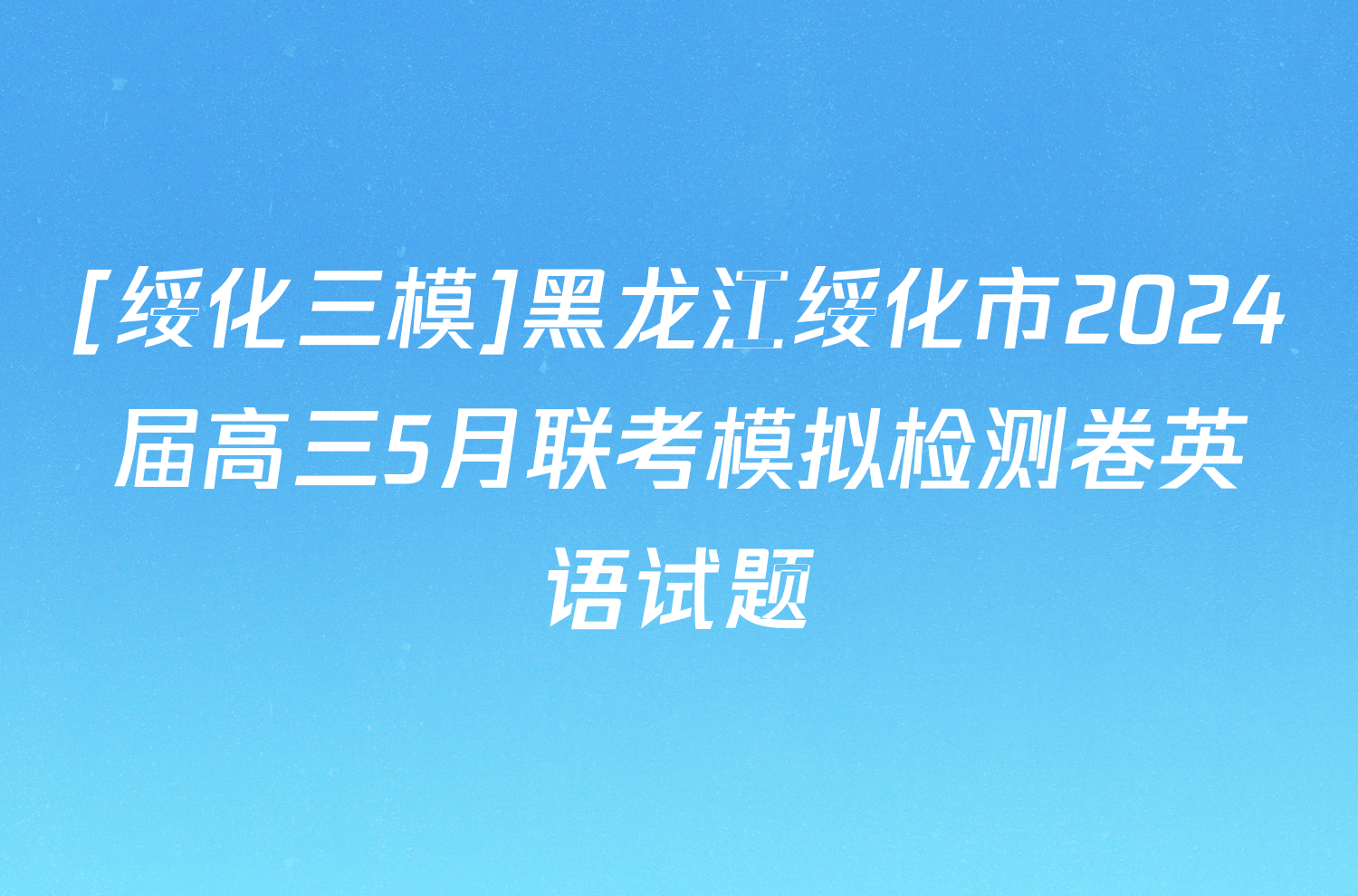 [绥化三模]黑龙江绥化市2024届高三5月联考模拟检测卷英语试题