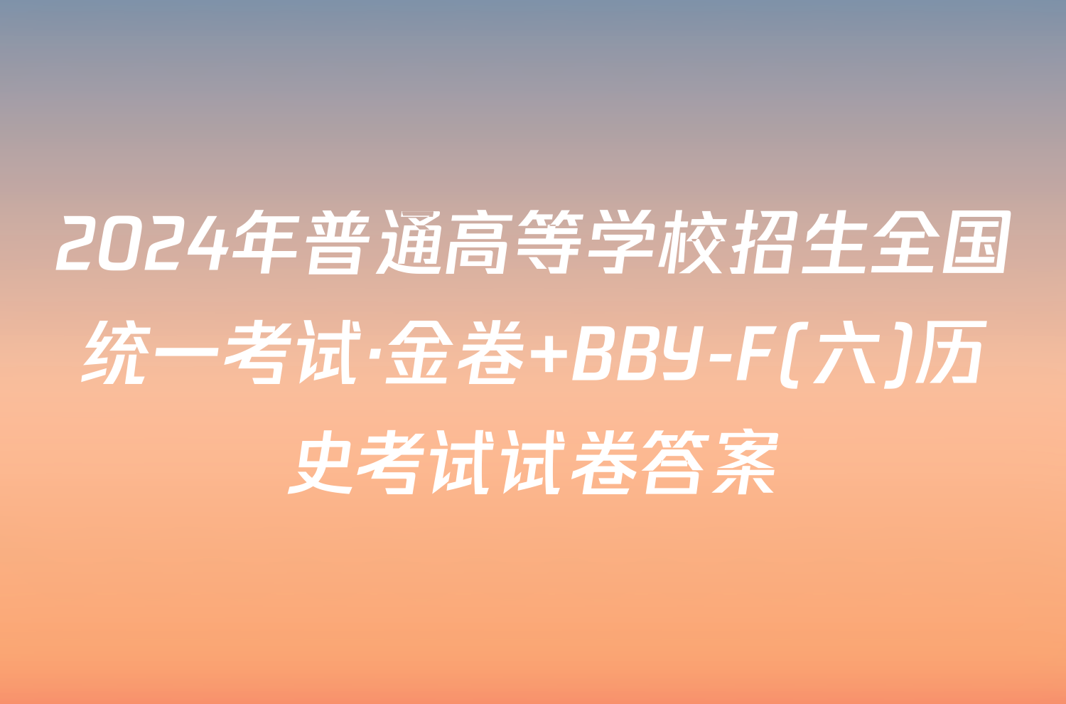 2024年普通高等学校招生全国统一考试·金卷 BBY-F(六)历史考试试卷答案