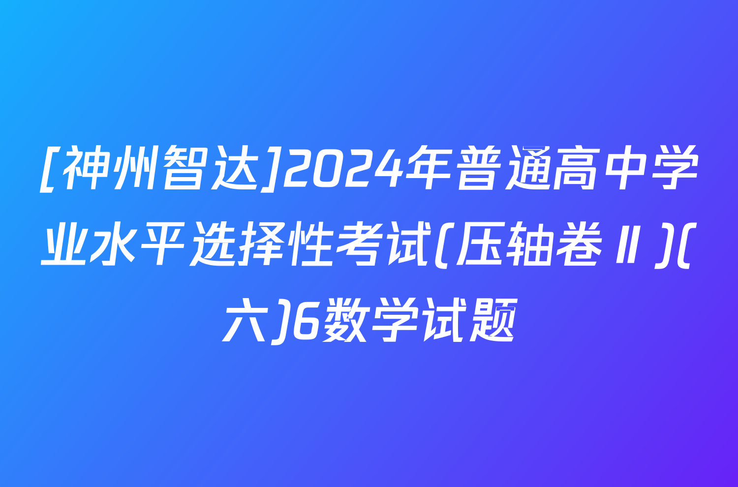 [神州智达]2024年普通高中学业水平选择性考试(压轴卷Ⅱ)(六)6数学试题