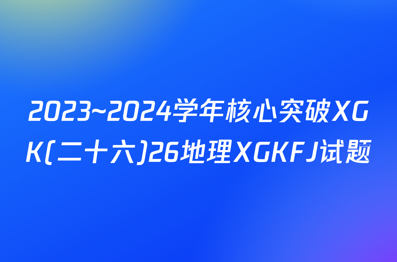 2023~2024学年核心突破XGK(二十六)26地理XGKFJ试题