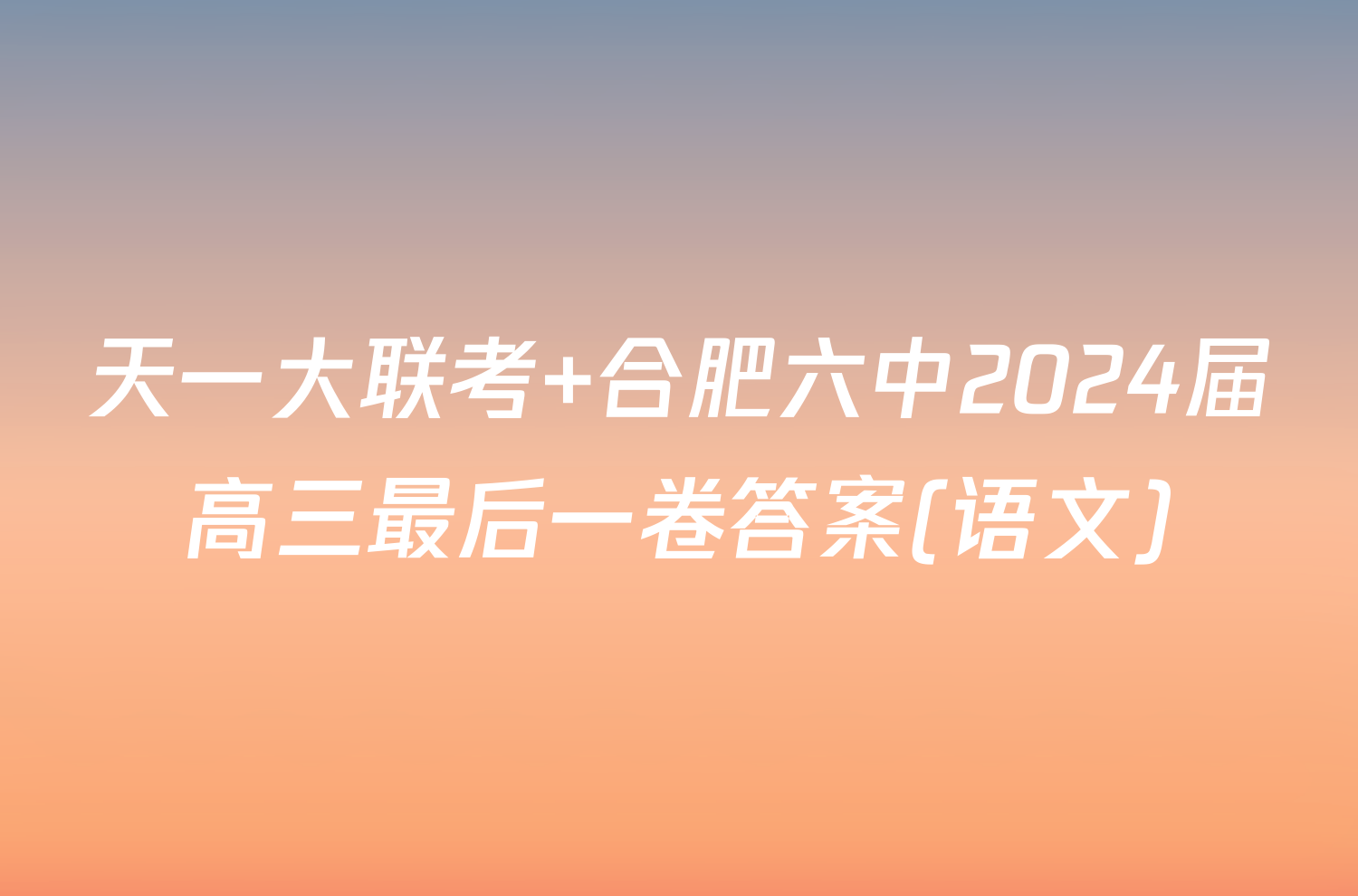 天一大联考 合肥六中2024届高三最后一卷答案(语文)