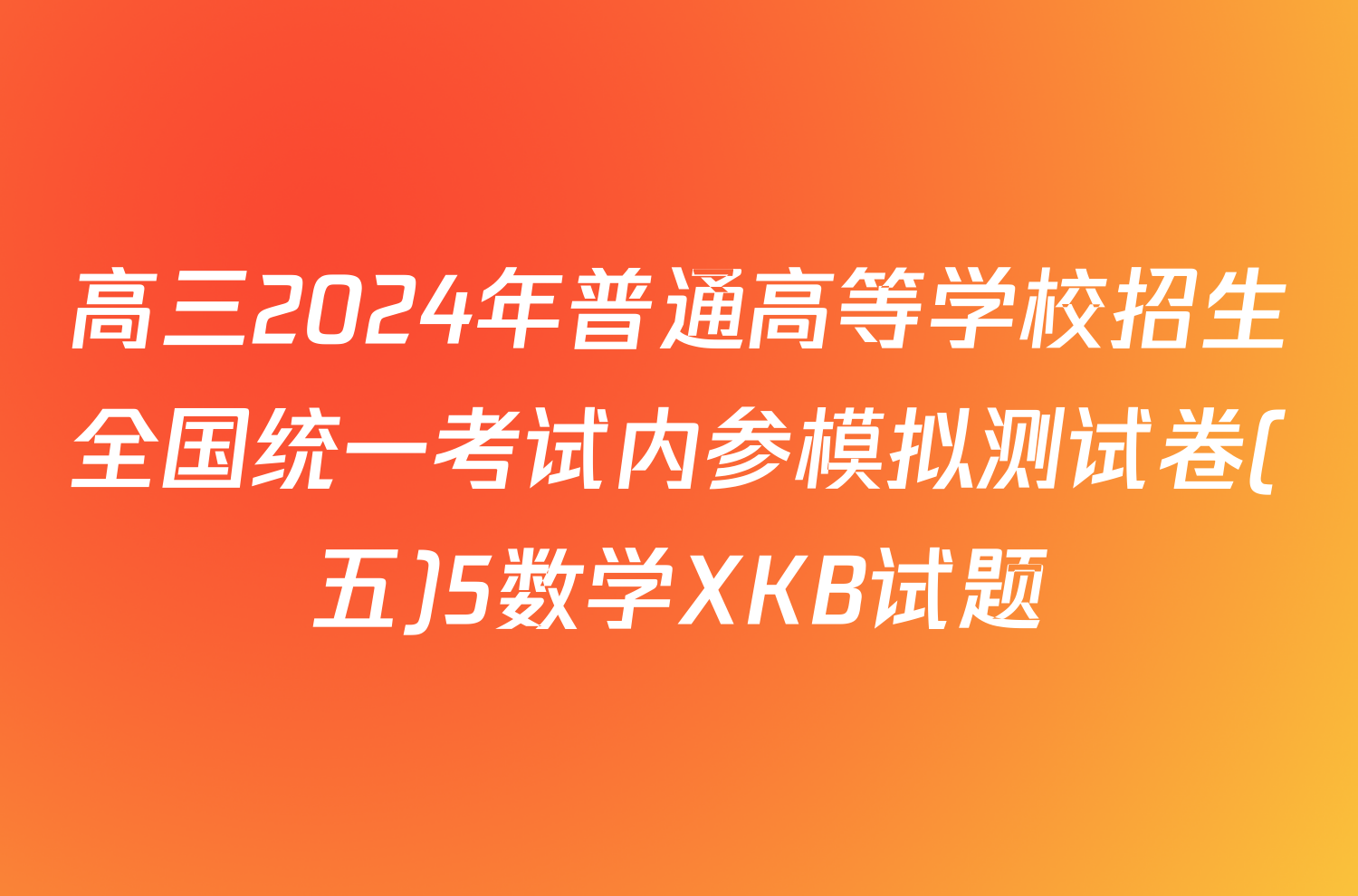 高三2024年普通高等学校招生全国统一考试内参模拟测试卷(五)5数学XKB试题