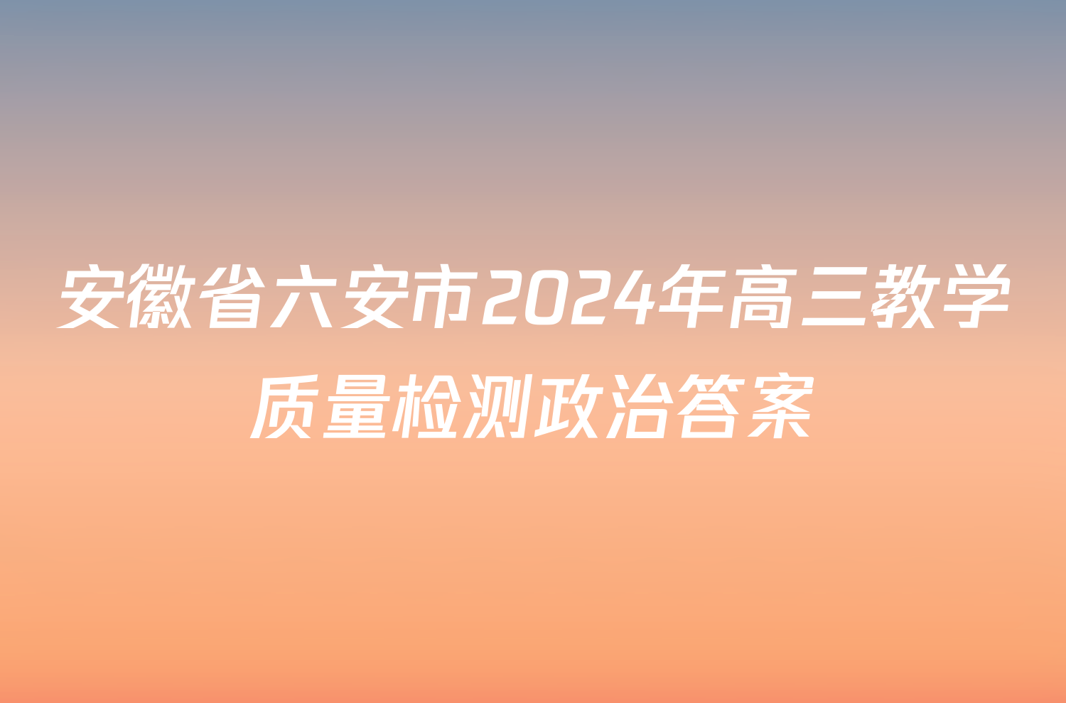 安徽省六安市2024年高三教学质量检测政治答案