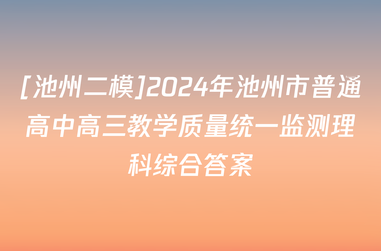 [池州二模]2024年池州市普通高中高三教学质量统一监测理科综合答案