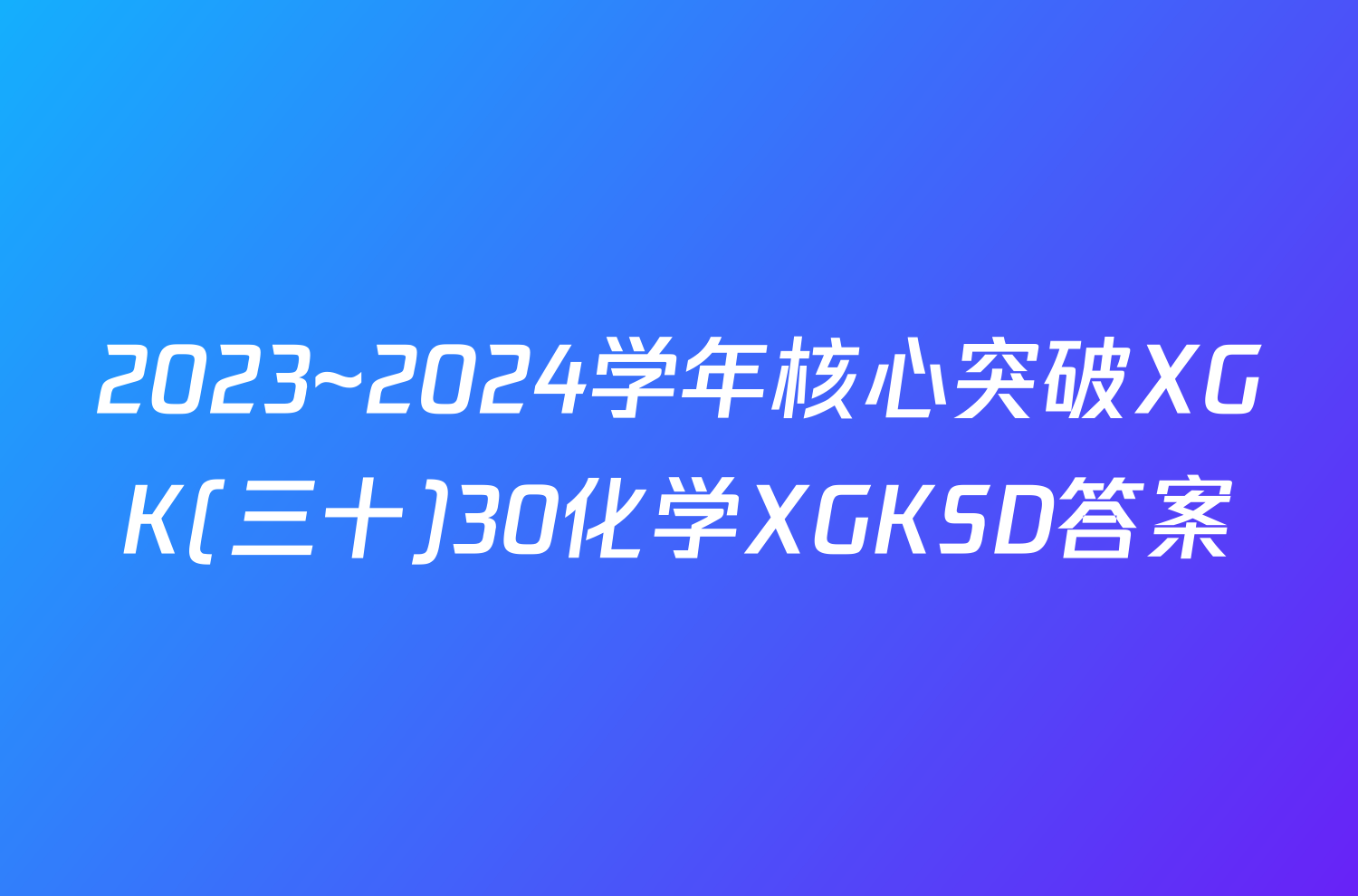 2023~2024学年核心突破XGK(三十)30化学XGKSD答案