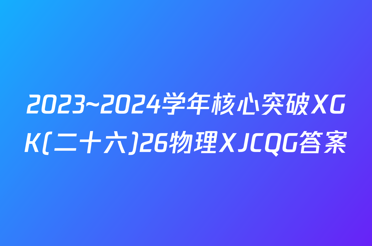 2023~2024学年核心突破XGK(二十六)26物理XJCQG答案