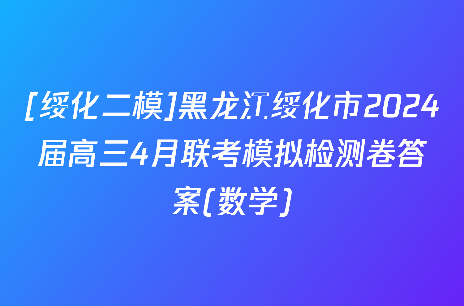 [绥化二模]黑龙江绥化市2024届高三4月联考模拟检测卷答案(数学)