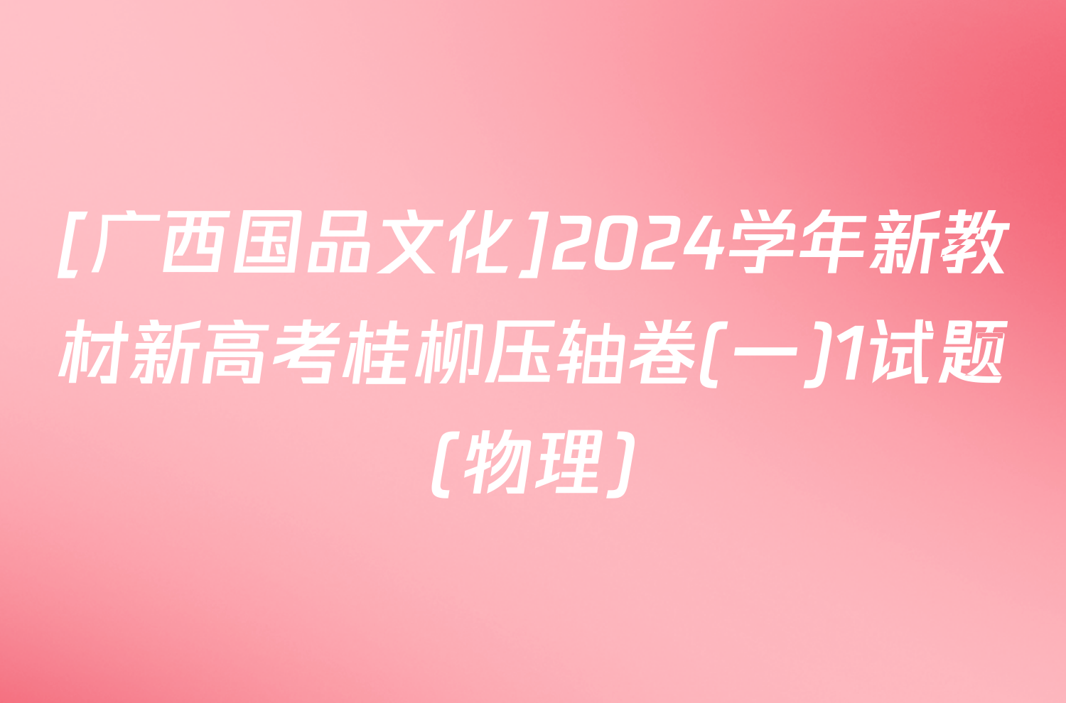 [广西国品文化]2024学年新教材新高考桂柳压轴卷(一)1试题(物理)