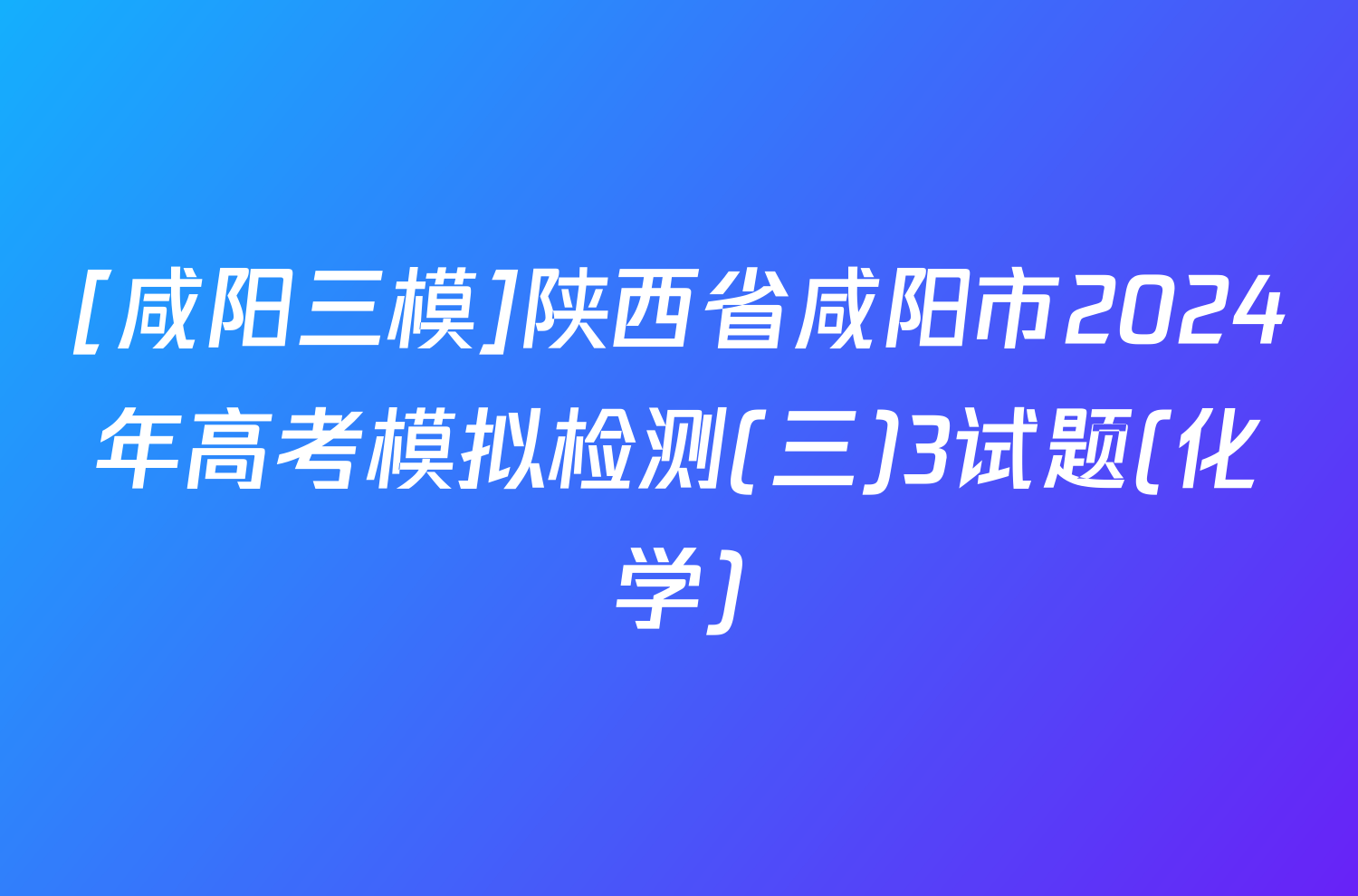 [咸阳三模]陕西省咸阳市2024年高考模拟检测(三)3试题(化学)