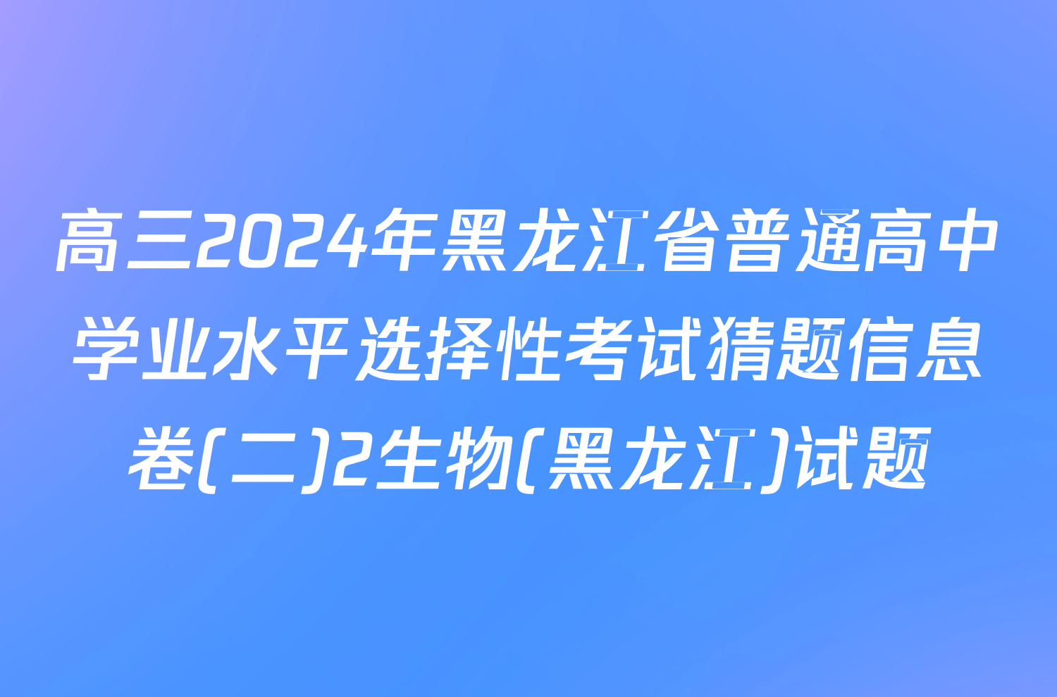 高三2024年黑龙江省普通高中学业水平选择性考试猜题信息卷(二)2生物(黑龙江)试题