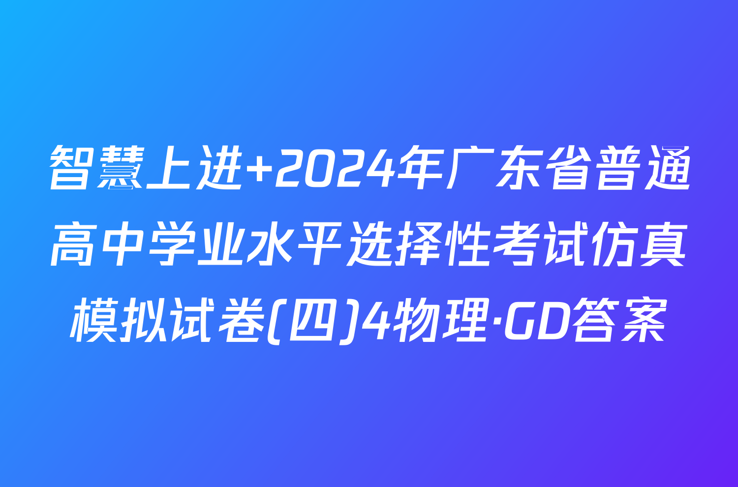 智慧上进 2024年广东省普通高中学业水平选择性考试仿真模拟试卷(四)4物理·GD答案