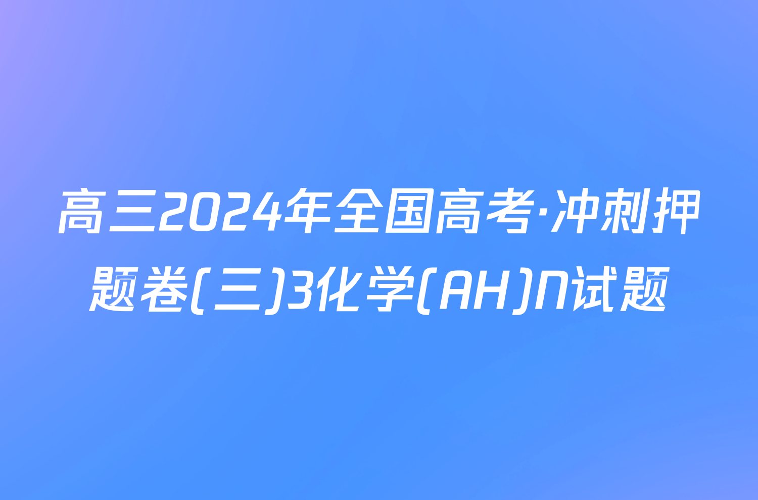 高三2024年全国高考·冲刺押题卷(三)3化学(AH)N试题