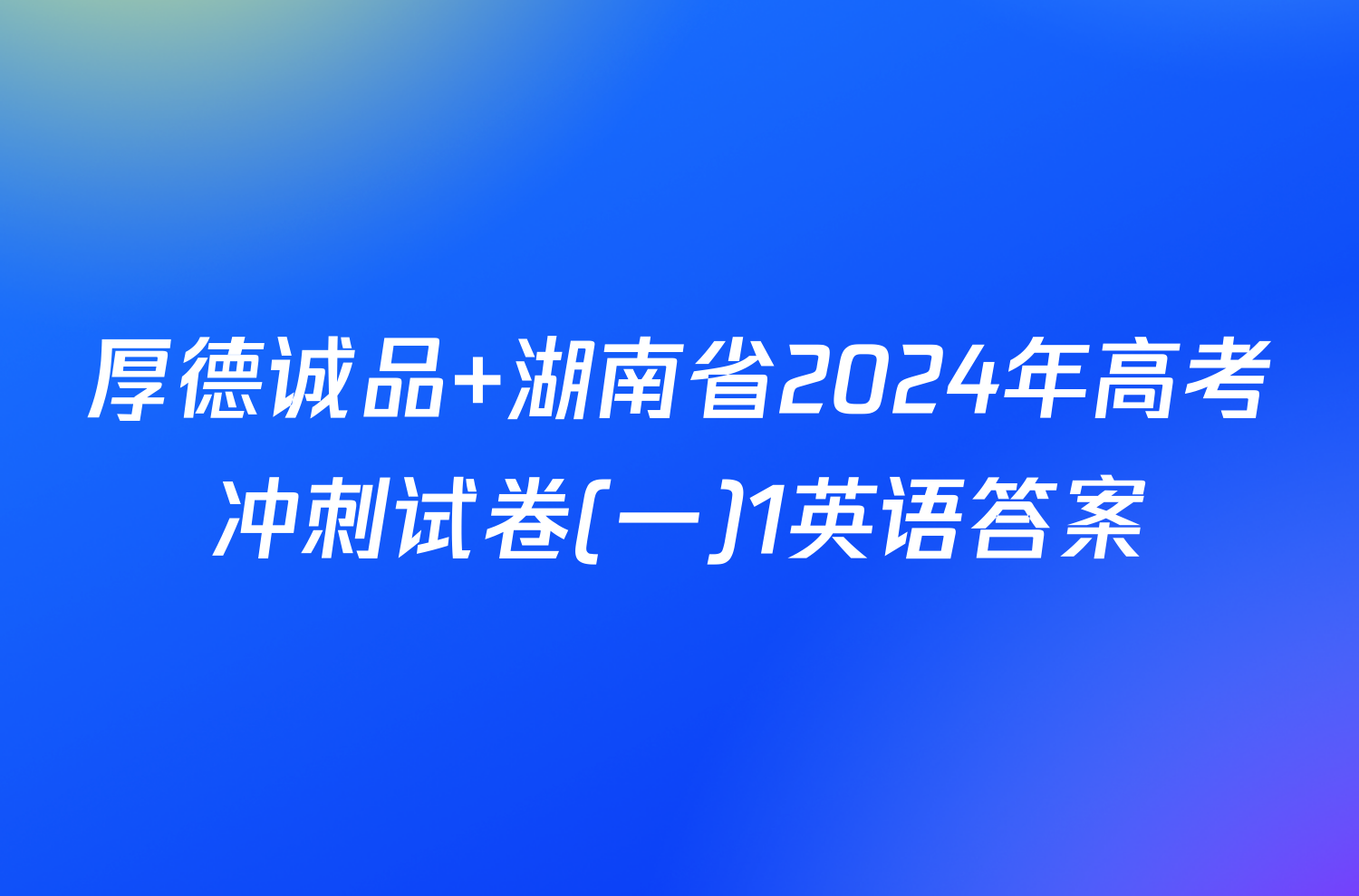 厚德诚品 湖南省2024年高考冲刺试卷(一)1英语答案