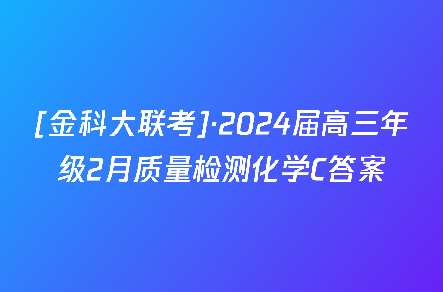 [金科大联考]·2024届高三年级2月质量检测化学C答案