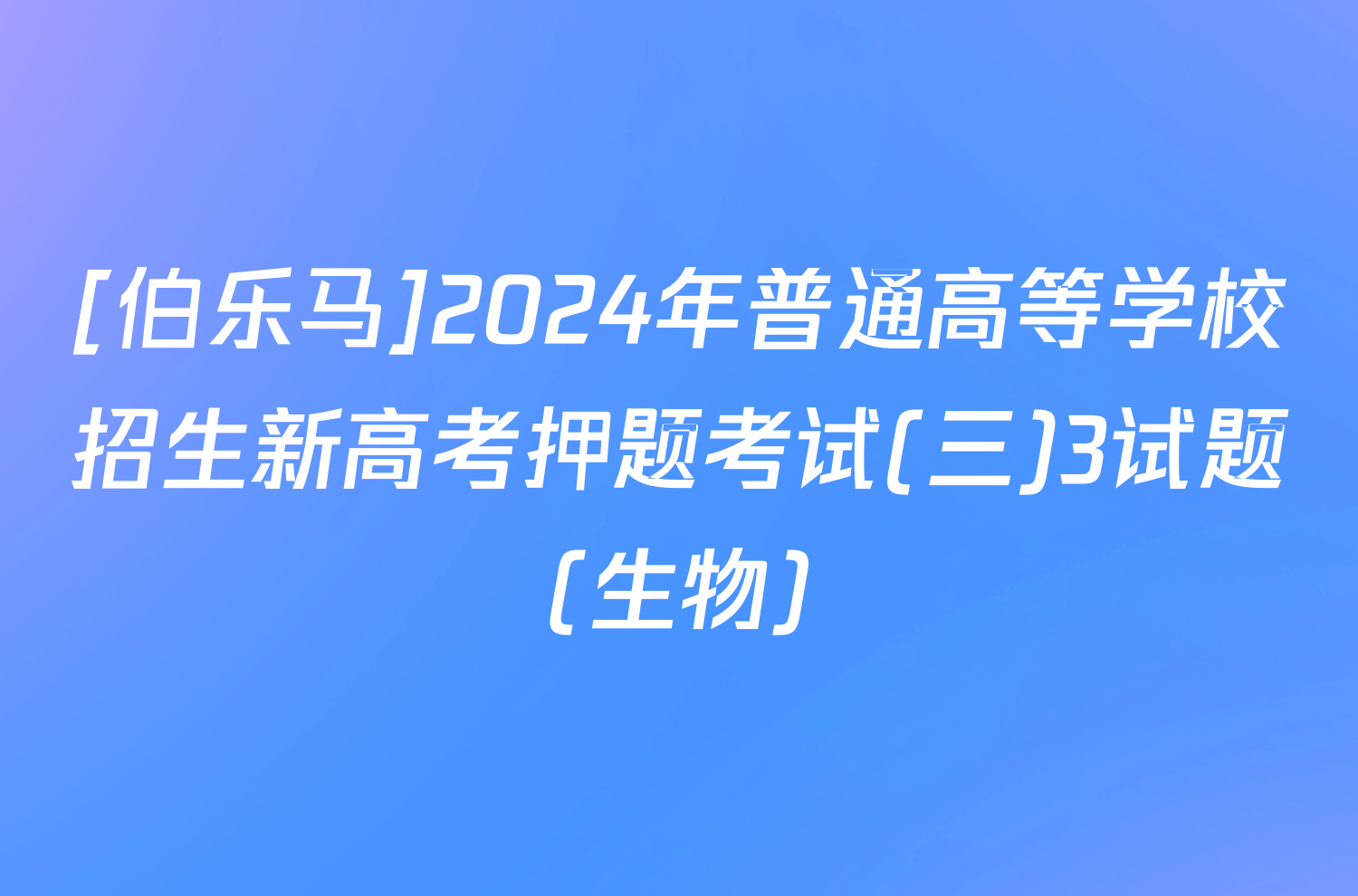 [伯乐马]2024年普通高等学校招生新高考押题考试(三)3试题(生物)