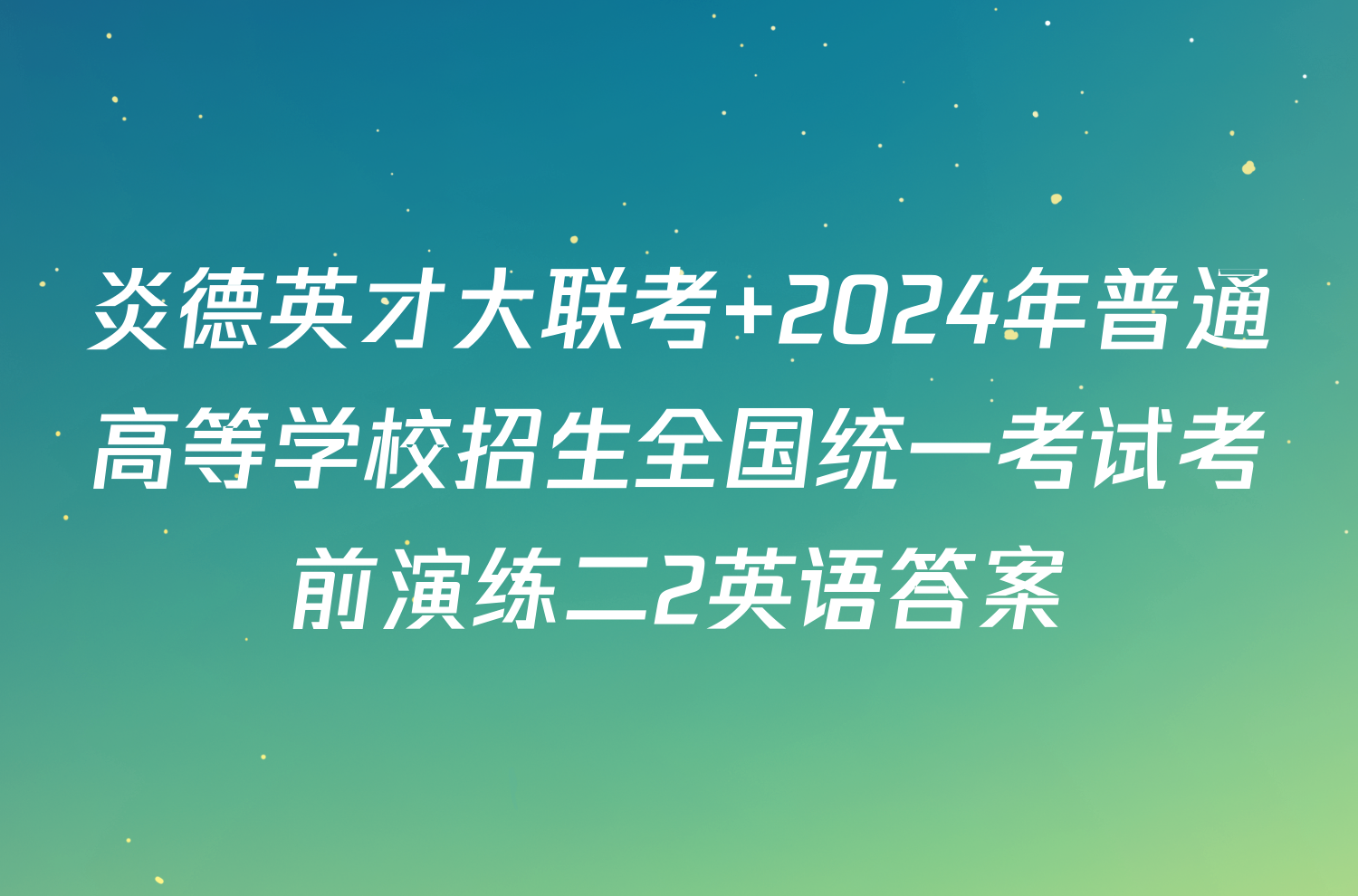 炎德英才大联考 2024年普通高等学校招生全国统一考试考前演练二2英语答案