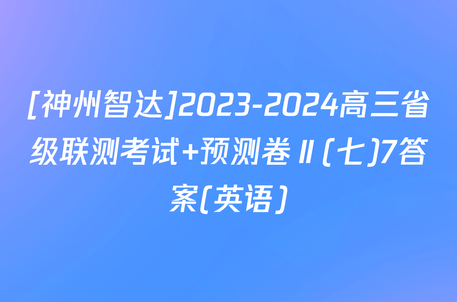 [神州智达]2023-2024高三省级联测考试 预测卷Ⅱ(七)7答案(英语)