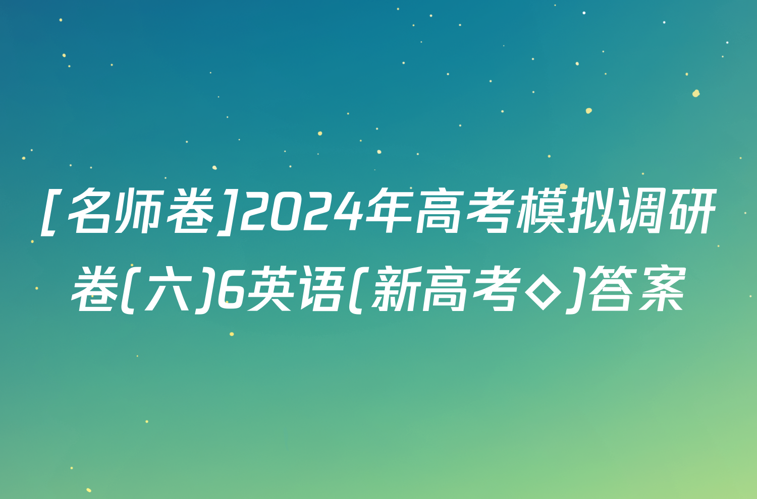 [名师卷]2024年高考模拟调研卷(六)6英语(新高考◇)答案