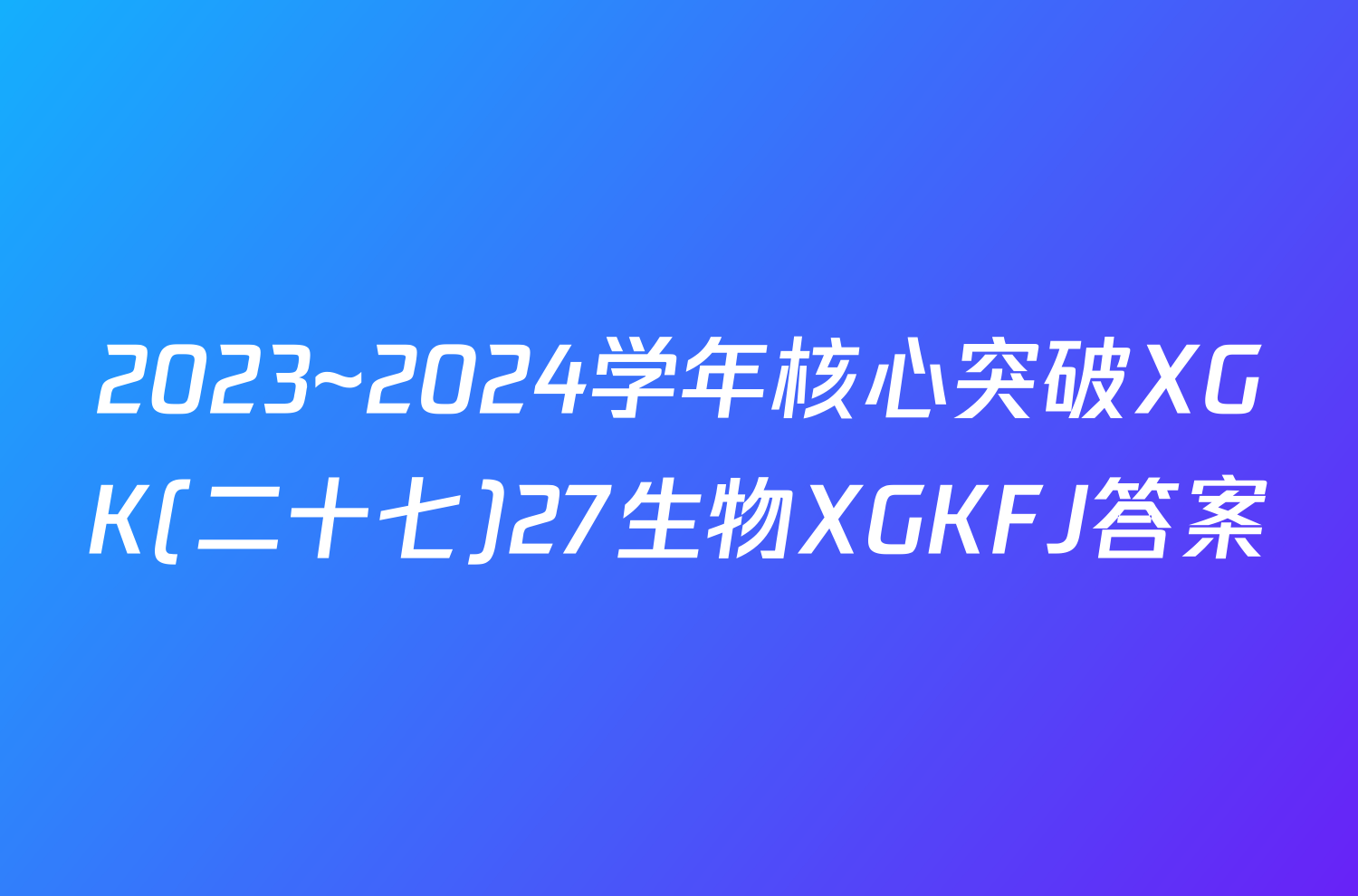 2023~2024学年核心突破XGK(二十七)27生物XGKFJ答案