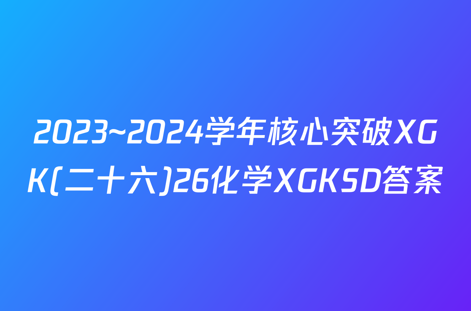 2023~2024学年核心突破XGK(二十六)26化学XGKSD答案