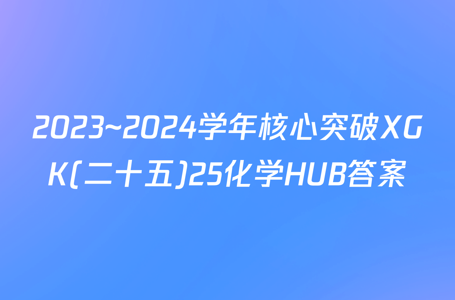 2023~2024学年核心突破XGK(二十五)25化学HUB答案