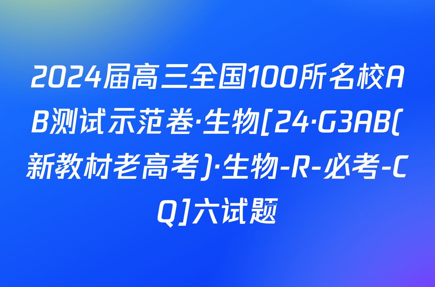 2024届高三全国100所名校AB测试示范卷·生物[24·G3AB(新教材老高考)·生物-R-必考-CQ]六试题