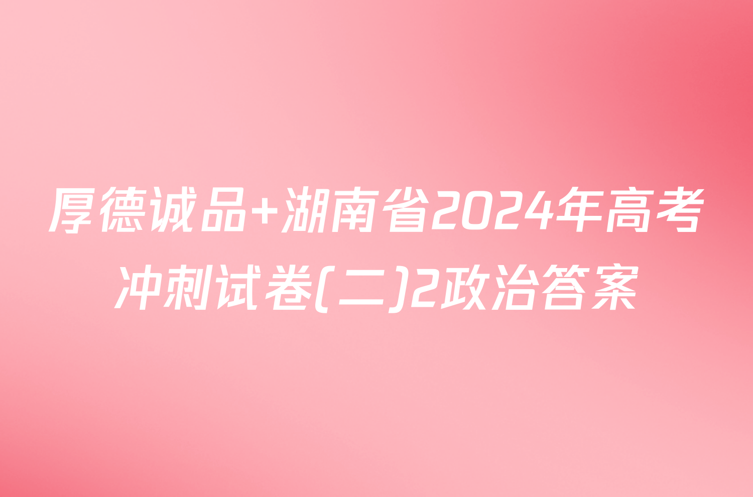 厚德诚品 湖南省2024年高考冲刺试卷(二)2政治答案