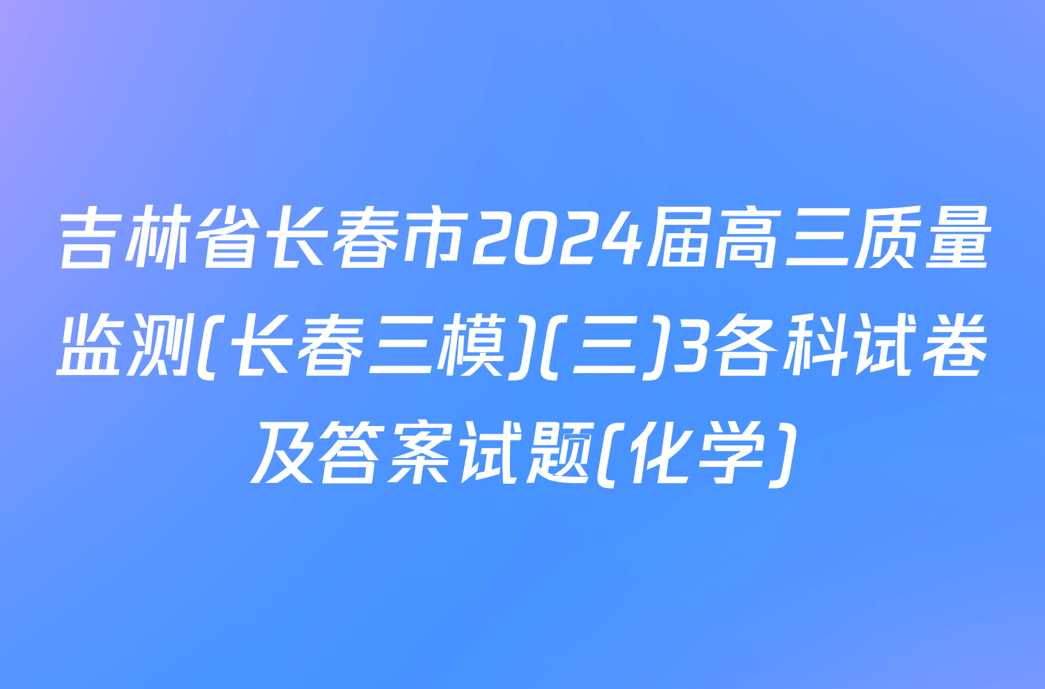 吉林省长春市2024届高三质量监测(长春三模)(三)3各科试卷及答案试题(化学)