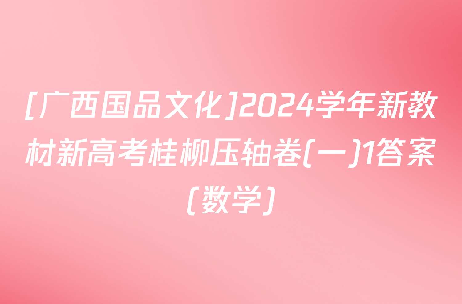 [广西国品文化]2024学年新教材新高考桂柳压轴卷(一)1答案(数学)