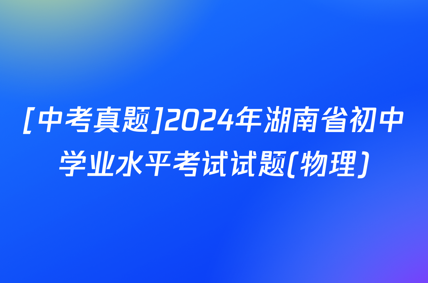 [中考真题]2024年湖南省初中学业水平考试试题(物理)