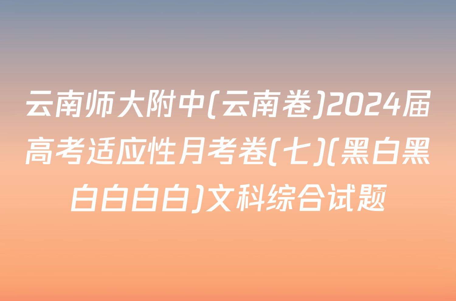 云南师大附中(云南卷)2024届高考适应性月考卷(七)(黑白黑白白白白)文科综合试题