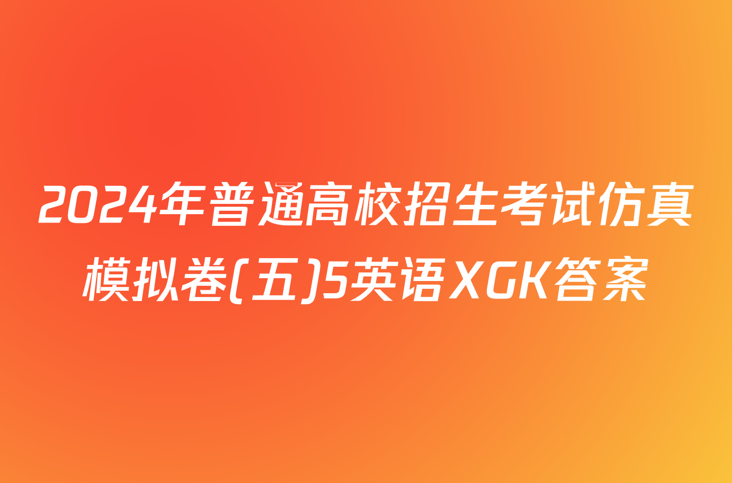 2024年普通高校招生考试仿真模拟卷(五)5英语XGK答案