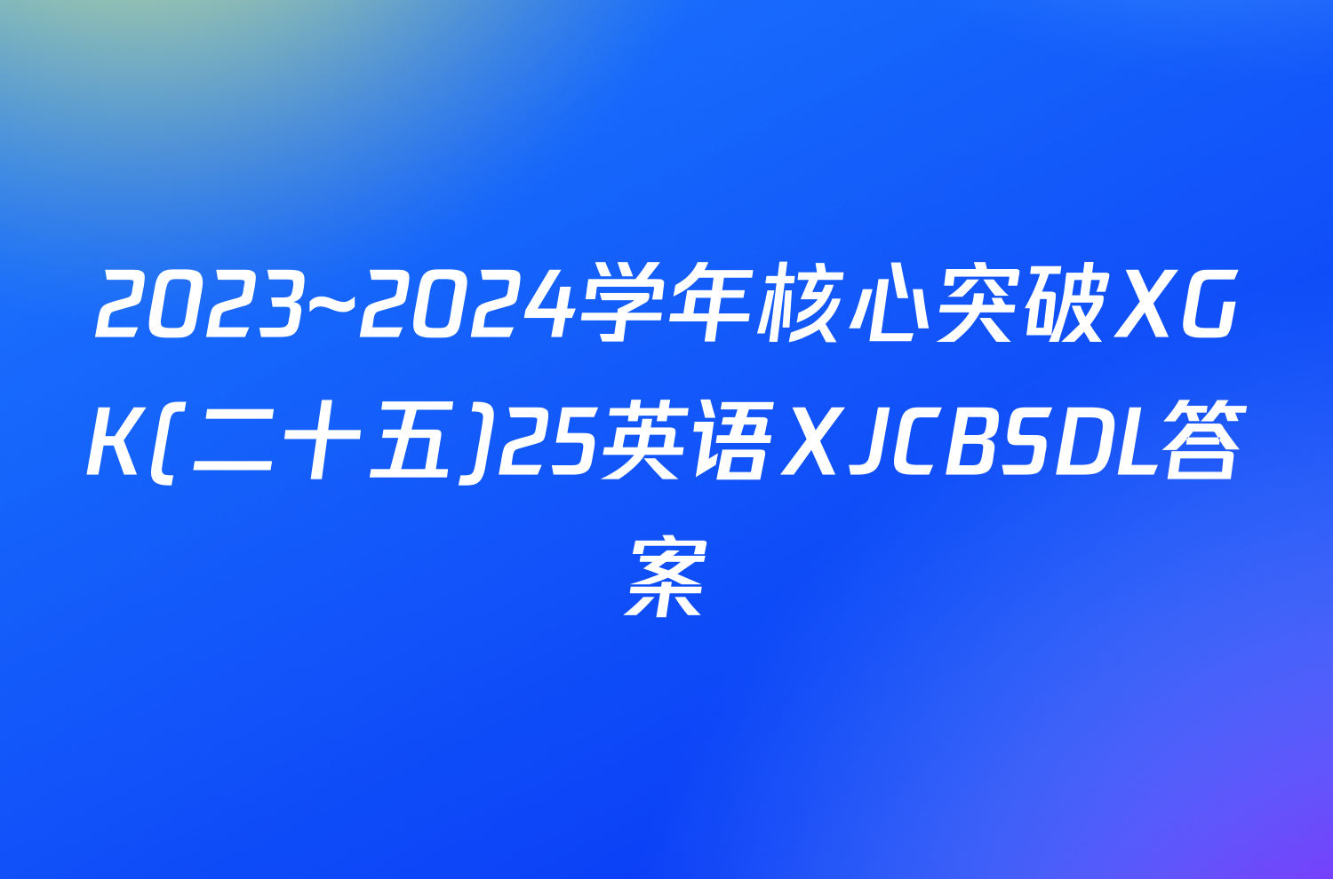 2023~2024学年核心突破XGK(二十五)25英语XJCBSDL答案