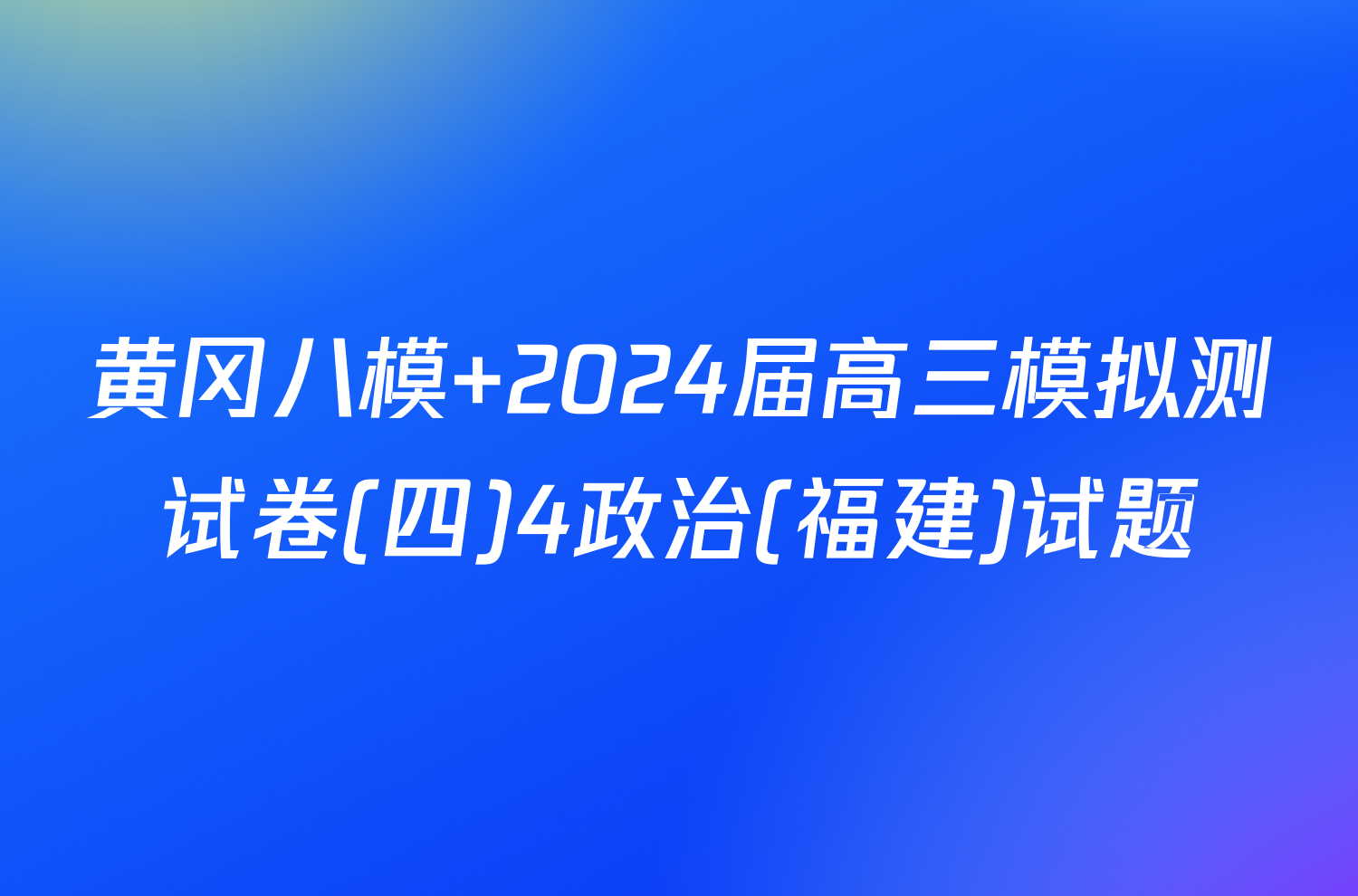 黄冈八模 2024届高三模拟测试卷(四)4政治(福建)试题