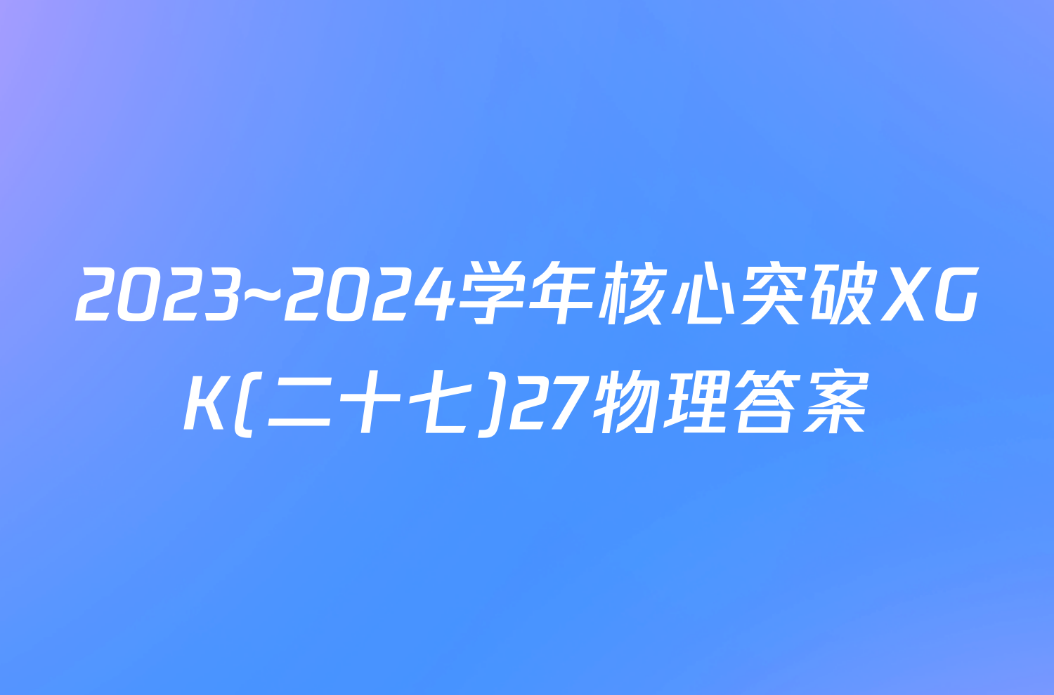 2023~2024学年核心突破XGK(二十七)27物理答案