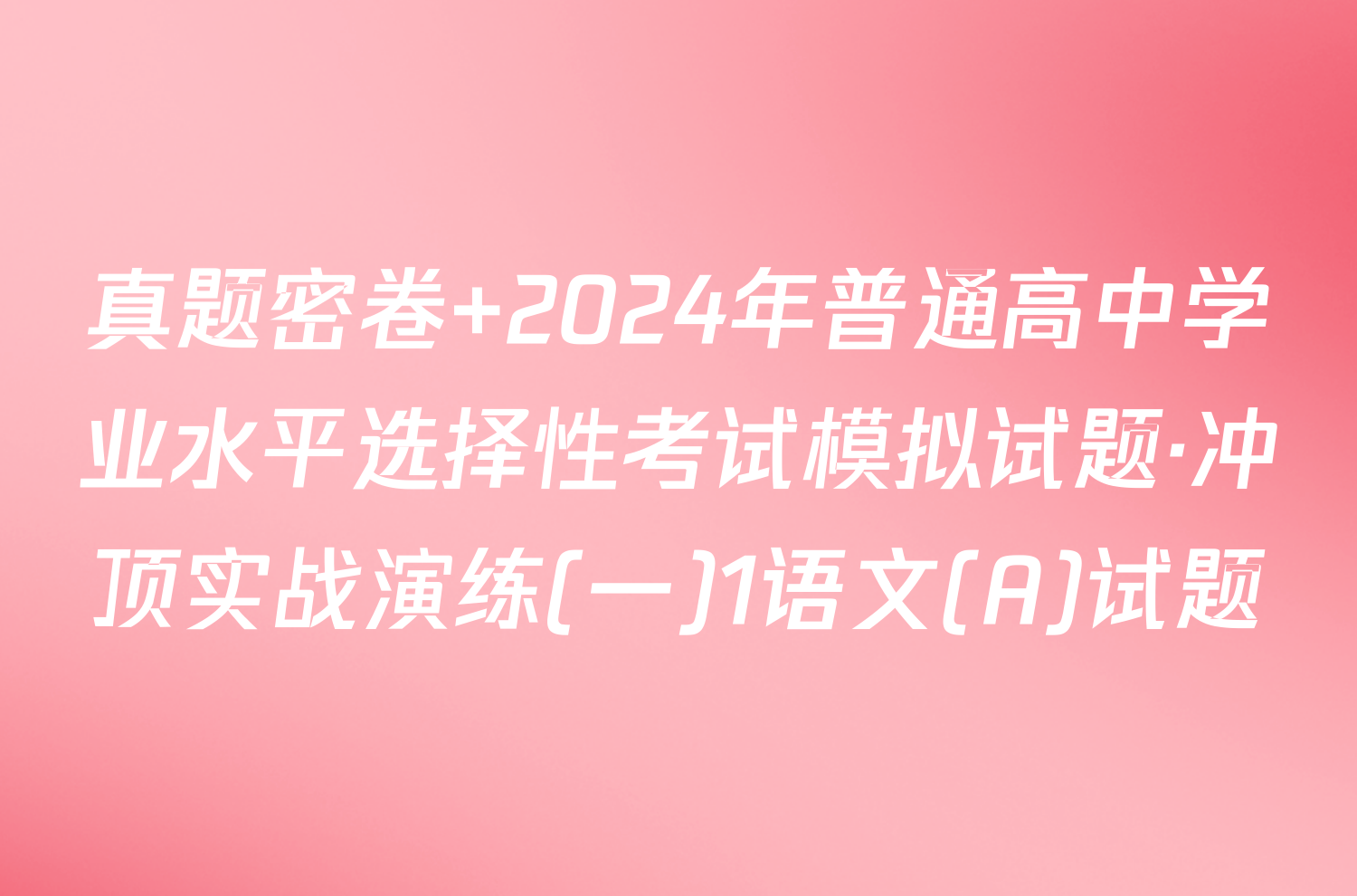 真题密卷 2024年普通高中学业水平选择性考试模拟试题·冲顶实战演练(一)1语文(A)试题