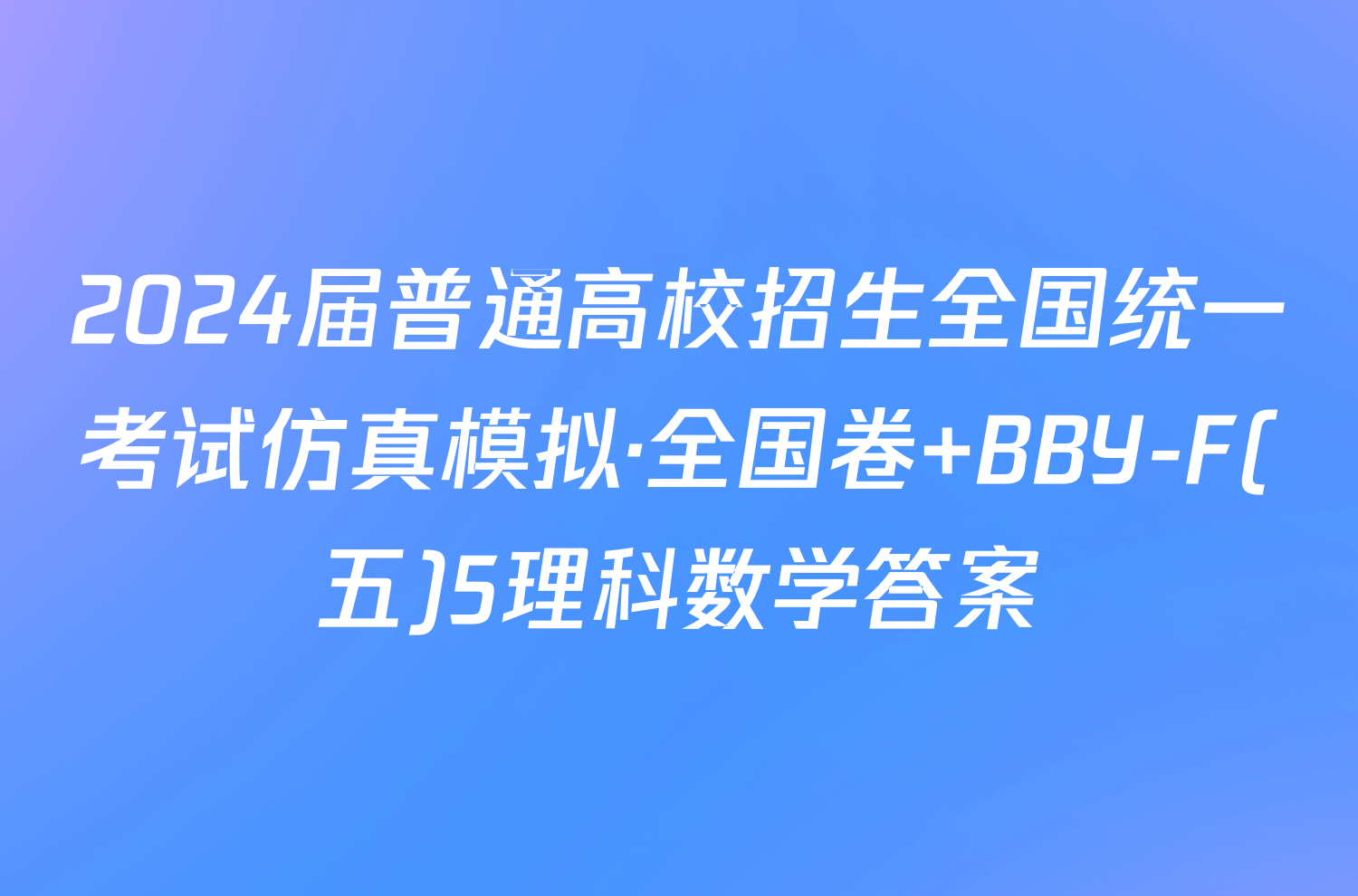 2024届普通高校招生全国统一考试仿真模拟·全国卷 BBY-F(五)5理科数学答案