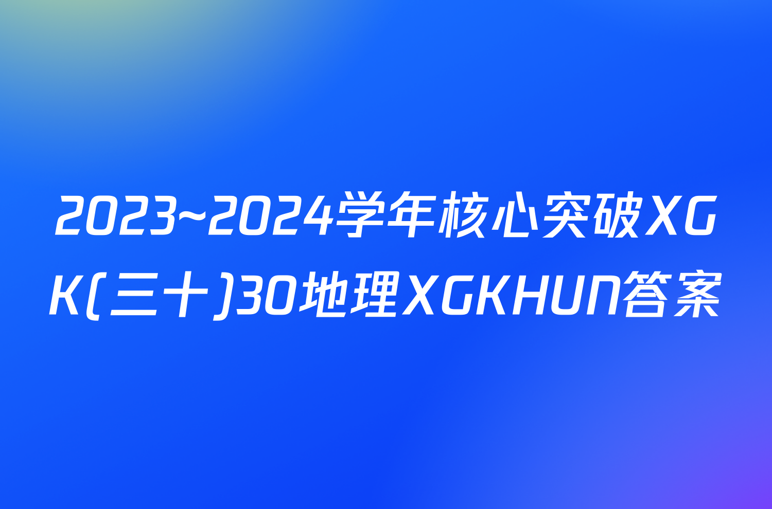 2023~2024学年核心突破XGK(三十)30地理XGKHUN答案