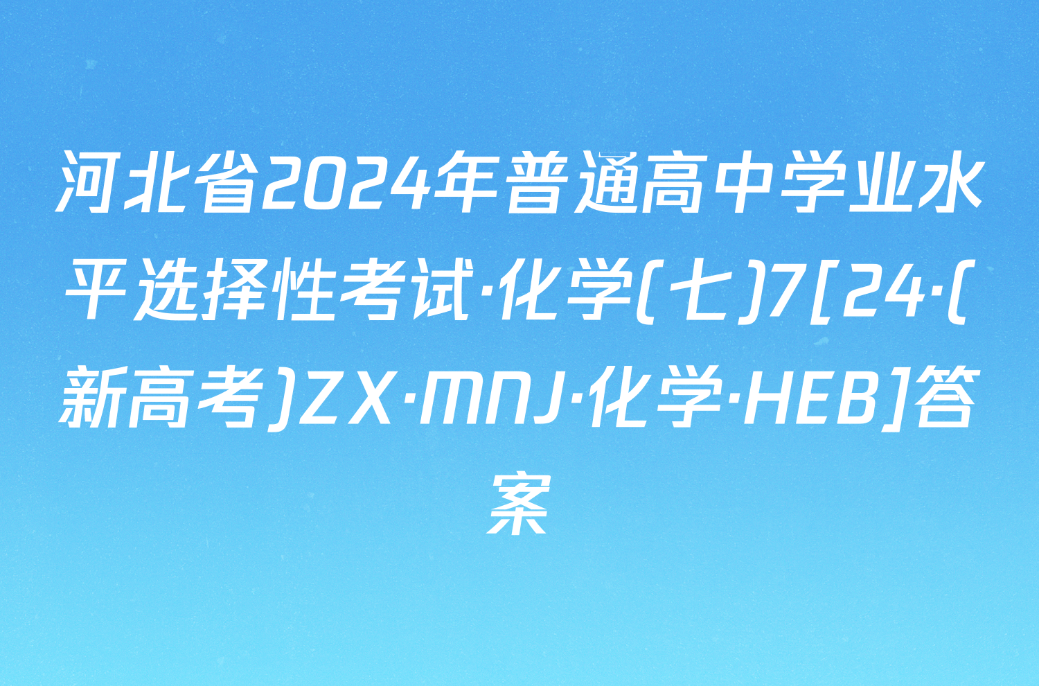 河北省2024年普通高中学业水平选择性考试·化学(七)7[24·(新高考)ZX·MNJ·化学·HEB]答案