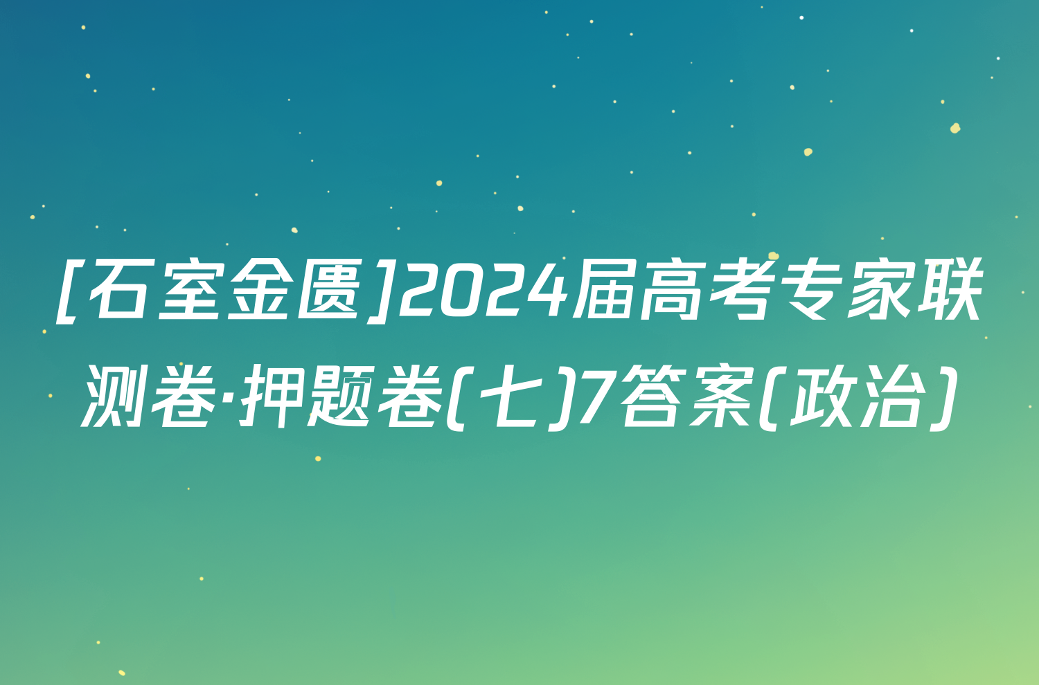 [石室金匮]2024届高考专家联测卷·押题卷(七)7答案(政治)