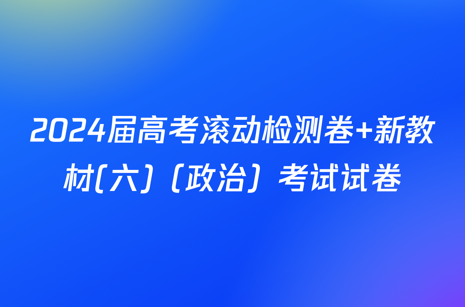 2024届高考滚动检测卷 新教材(六)（政治）考试试卷