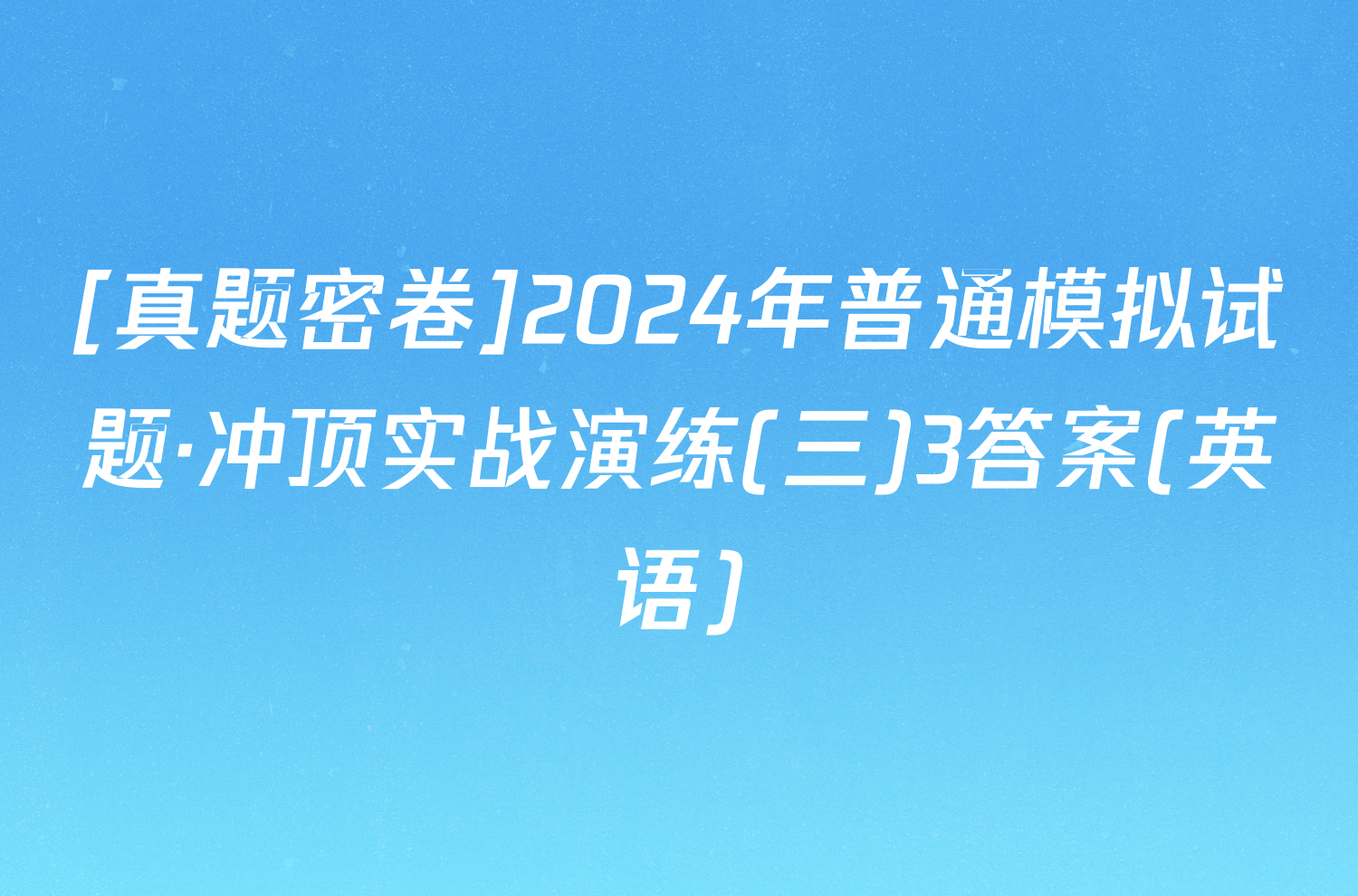 [真题密卷]2024年普通模拟试题·冲顶实战演练(三)3答案(英语)