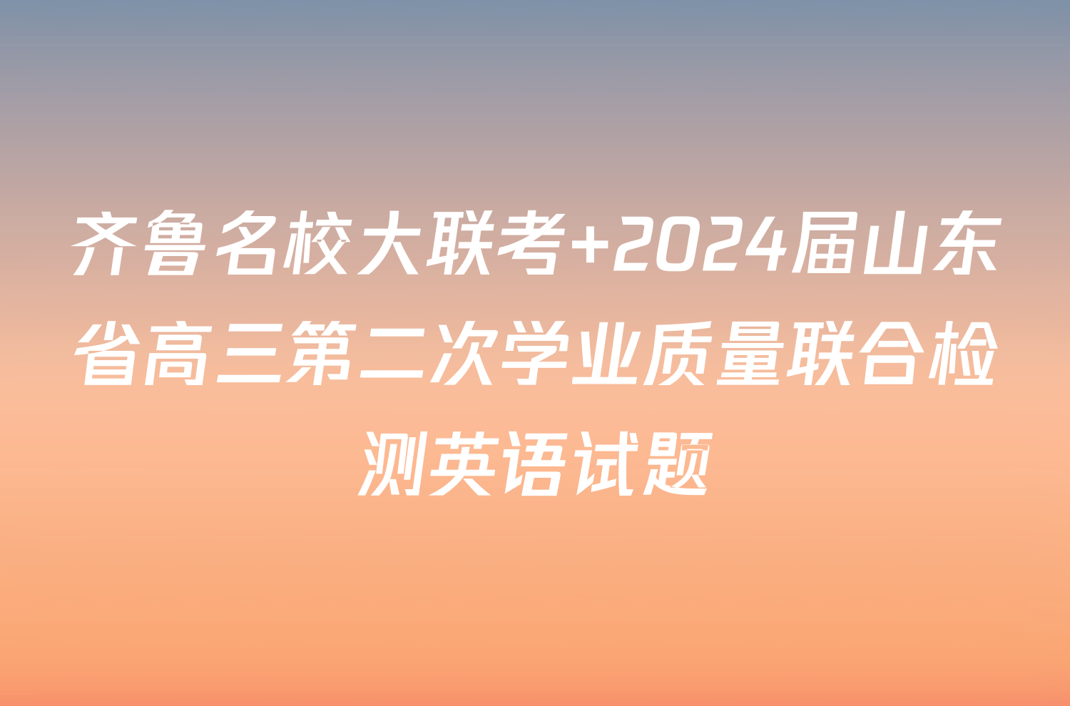 齐鲁名校大联考 2024届山东省高三第二次学业质量联合检测英语试题