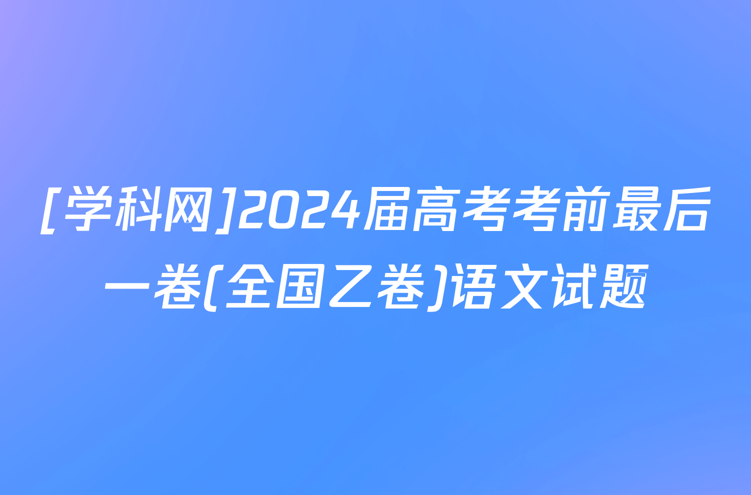 [学科网]2024届高考考前最后一卷(全国乙卷)语文试题