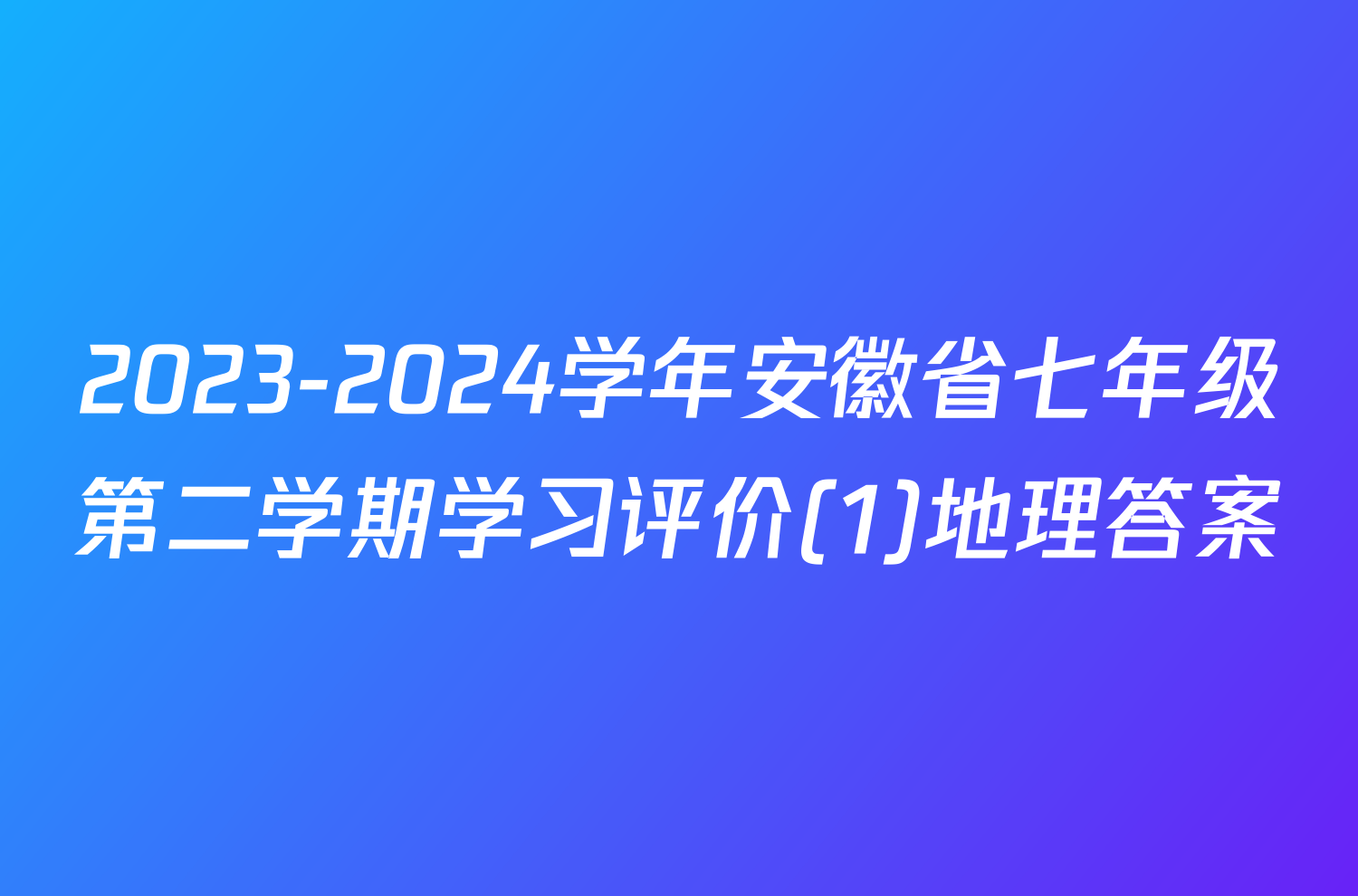 2023-2024学年安徽省七年级第二学期学习评价(1)地理答案