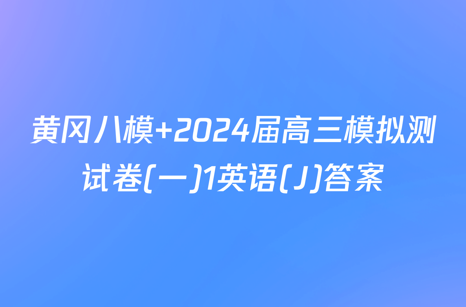 黄冈八模 2024届高三模拟测试卷(一)1英语(J)答案