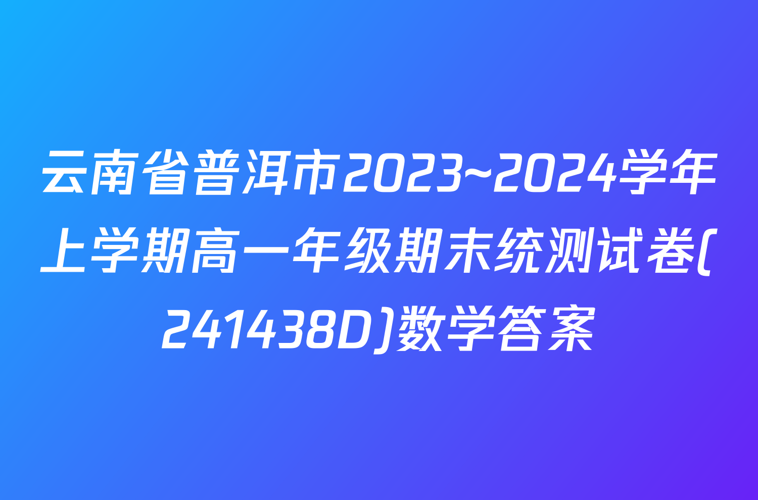 云南省普洱市2023~2024学年上学期高一年级期末统测试卷(241438D)数学答案