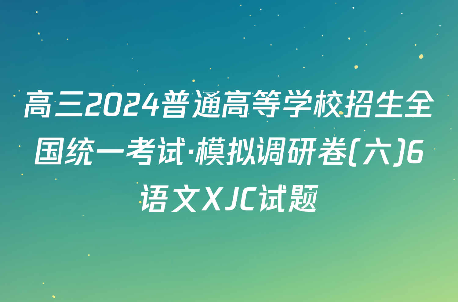 高三2024普通高等学校招生全国统一考试·模拟调研卷(六)6语文XJC试题