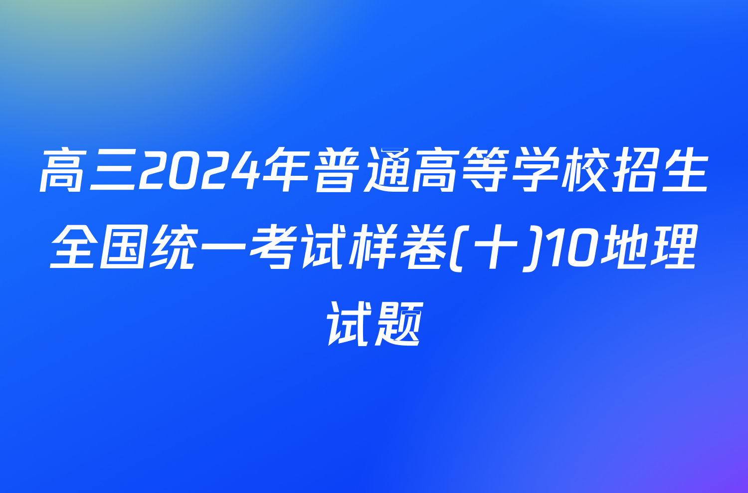 高三2024年普通高等学校招生全国统一考试样卷(十)10地理试题