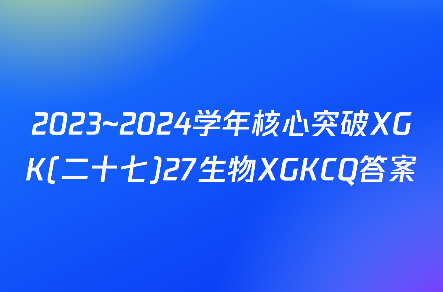 2023~2024学年核心突破XGK(二十七)27生物XGKCQ答案